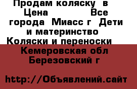 Продам коляску 2в1 › Цена ­ 10 000 - Все города, Миасс г. Дети и материнство » Коляски и переноски   . Кемеровская обл.,Березовский г.